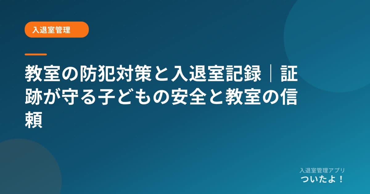 教室の防犯対策と入退室記録｜証跡が守る子どもの安全と教室の信頼