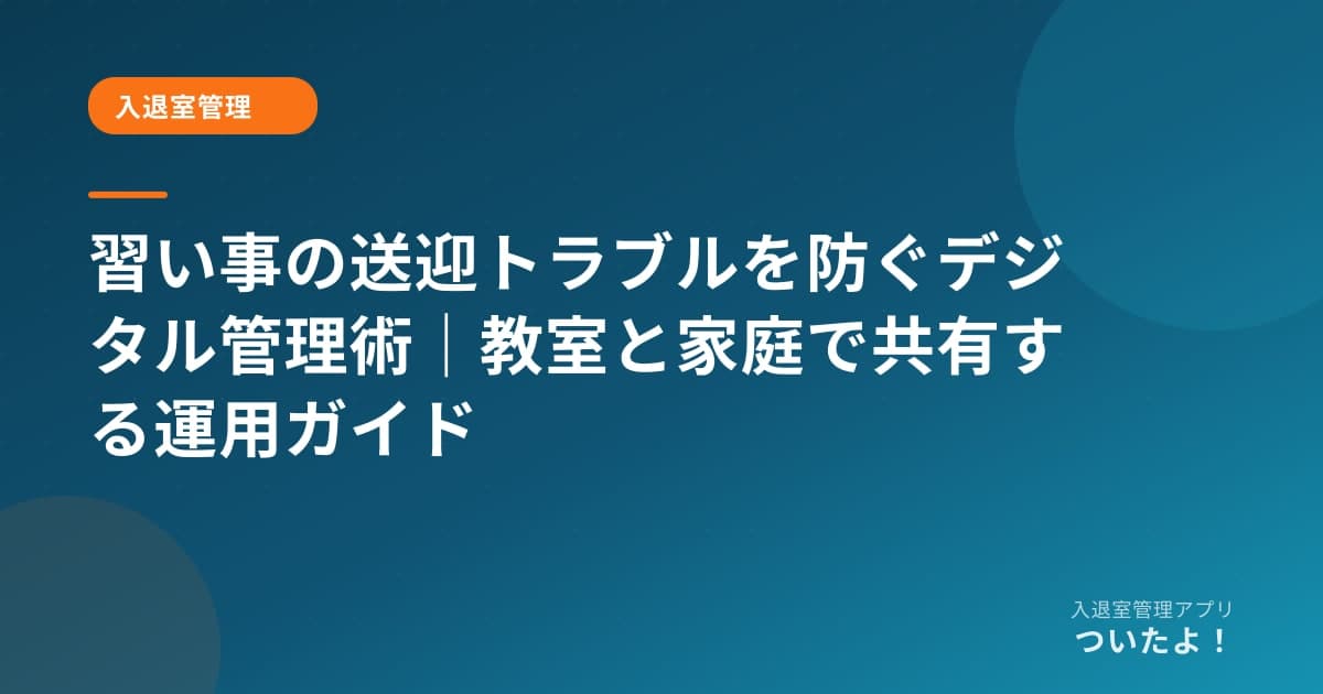 習い事の送迎トラブルを防ぐデジタル管理術｜教室と家庭で共有する運用ガイド