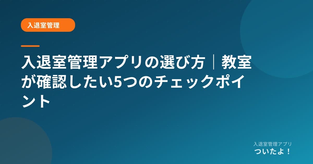 入退室管理アプリの選び方|教室が確認したい5つのチェックポイント